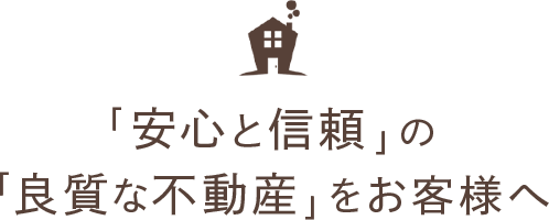 「安心と信頼」の「良質な不動産」をお客様へ